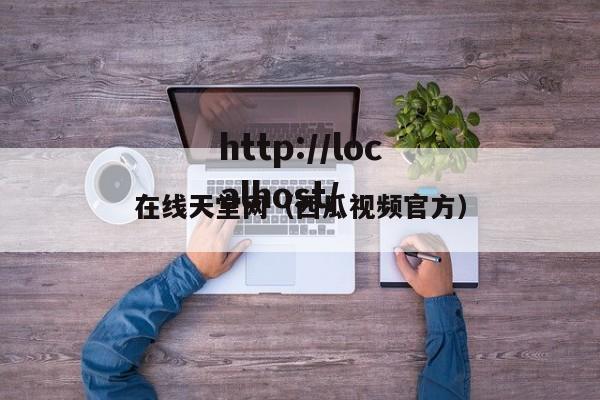 在线天堂网（西瓜视频官方）
