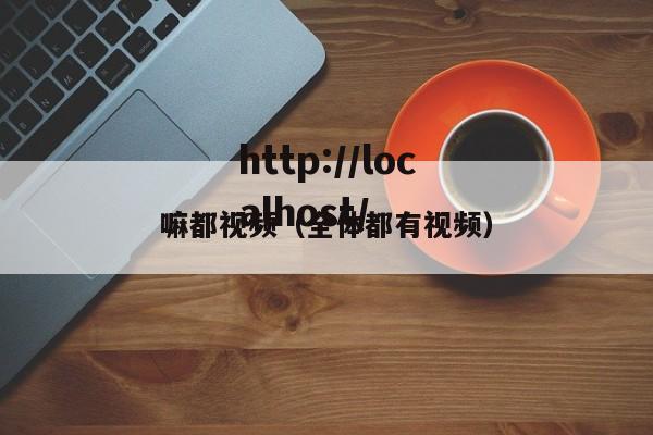嘛都视频（全体都有视频）
