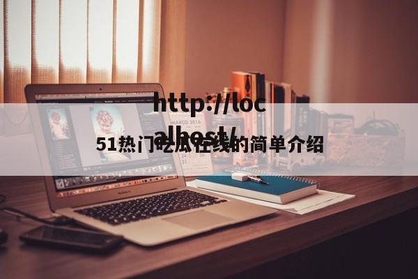 51热门吃瓜在线的简单介绍